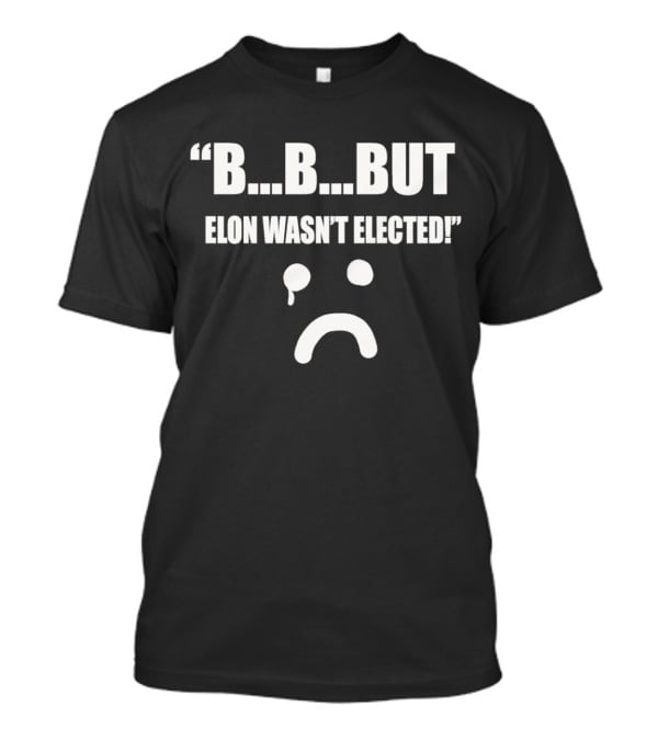 But Elon Wasn’t Elected Sad Face T-Shirt