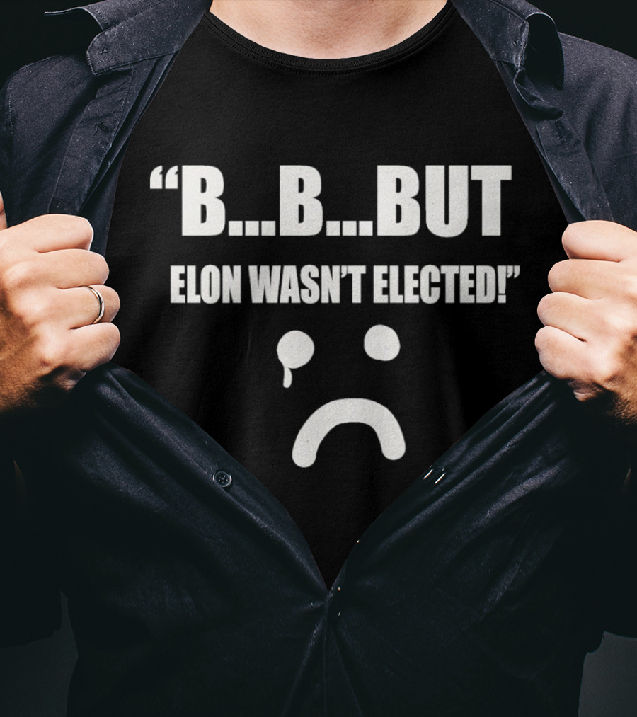 But Elon Wasn’t Elected Sad Face T-Shirt