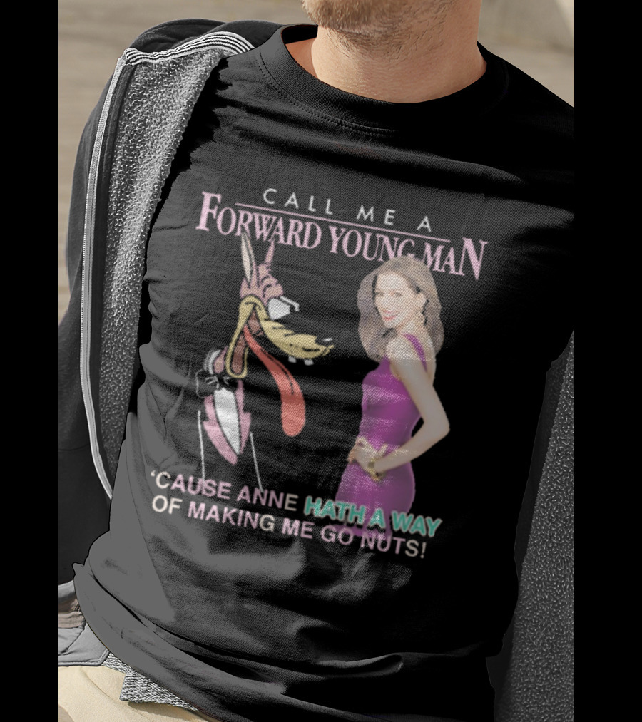 Call Me A Forward Young Man ‘Cause Anne Hath A Way Of Making Me Go Nuts T-Shirt