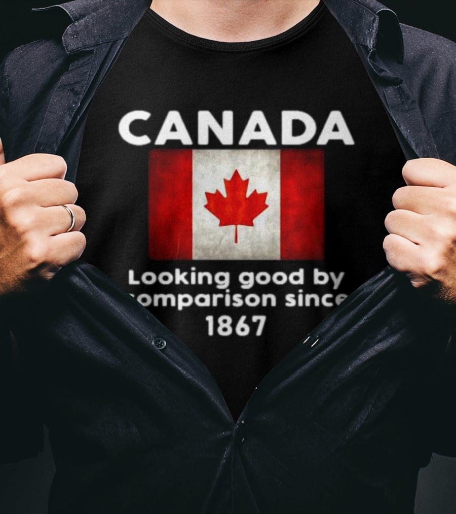 Canada Looking Good By Comparison Since 1867 T-Shirt