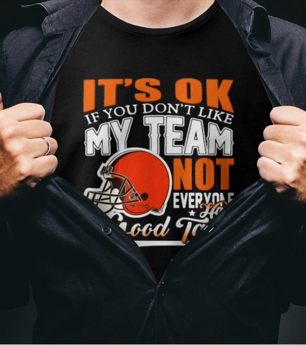 Cleveland Browns It’s Ok If You Don’t Like My Team Not Everyone Good Taste T-Shirt