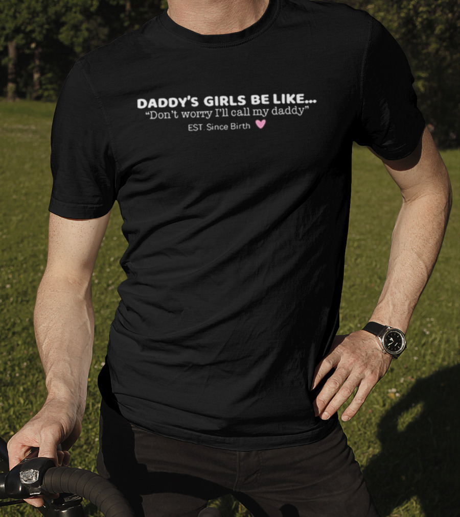 Daddy’s Girls Be Like Don’t Worry I’ll Call My Dads T-Shirt