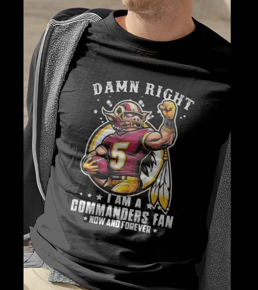 Damn Right I Am A NFL Washington Commanders Fan Now And Forever Mascot 2025 T-Shirt