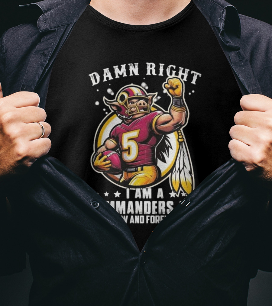 Damn Right I Am A NFL Washington Commanders Fan Now And Forever Mascot 2025 T-Shirt