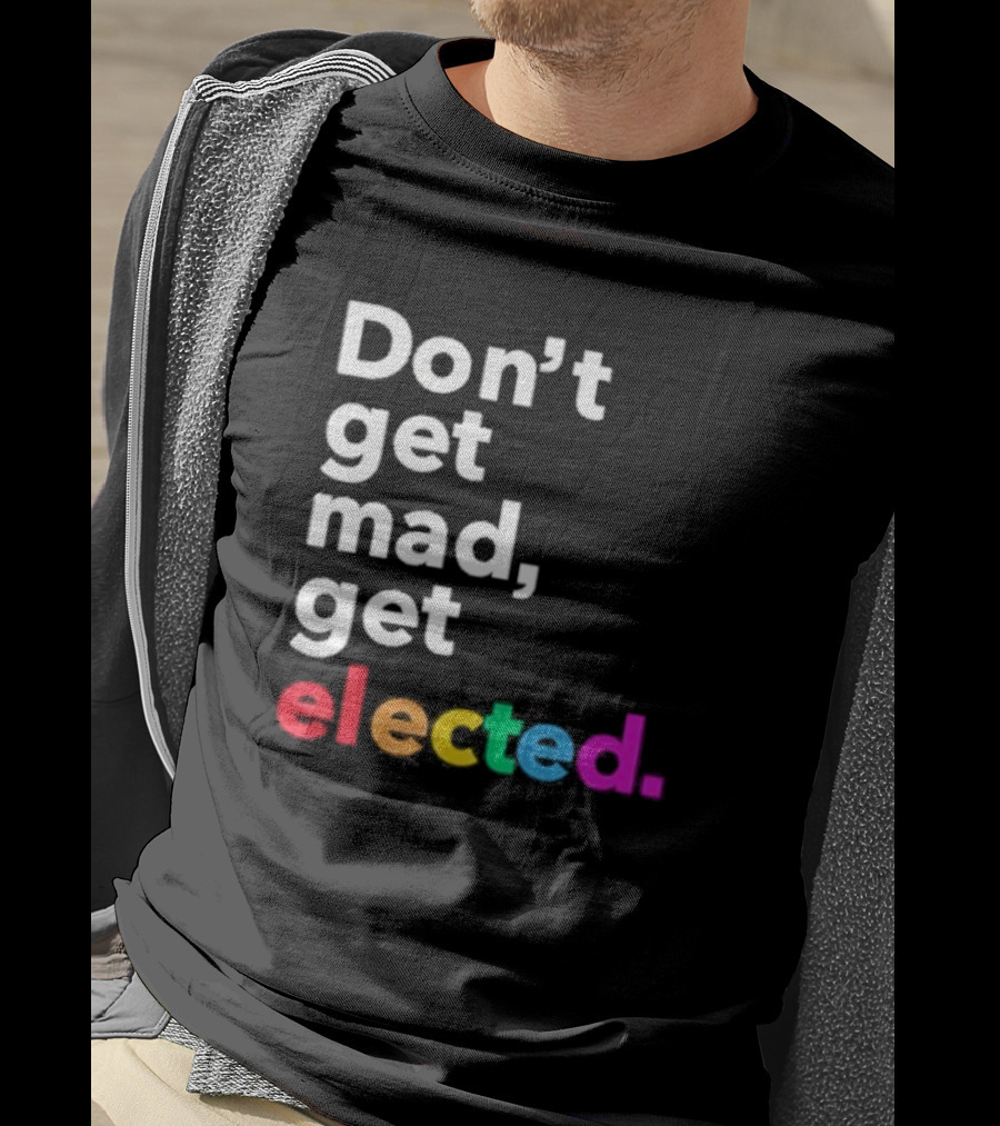 Don’t Get Mad Get Elected T-Shirt