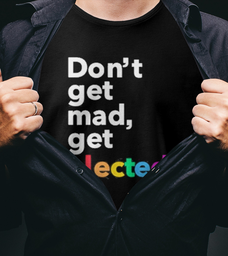 Don’t Get Mad Get Elected T-Shirt