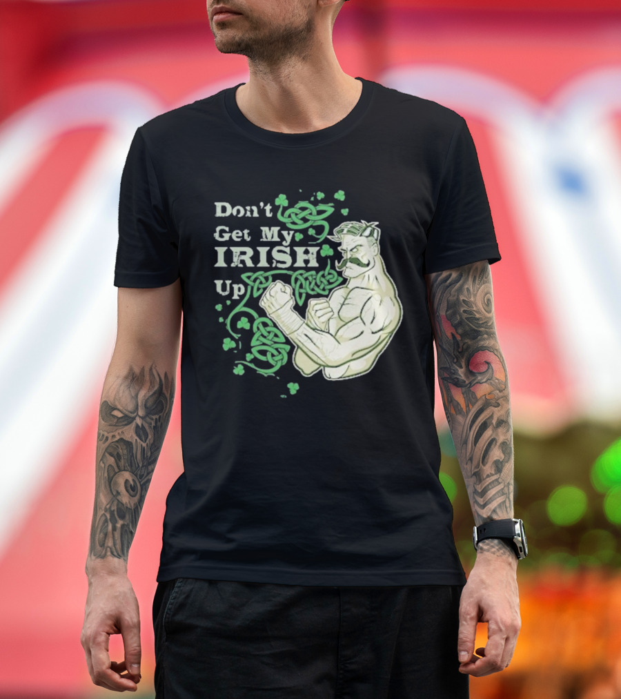 Don’t Get My Irish Up T-Shirt