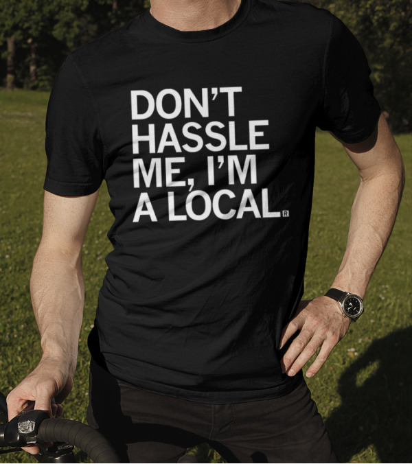 Don’t Hassle Me I’m A Local T-Shirt