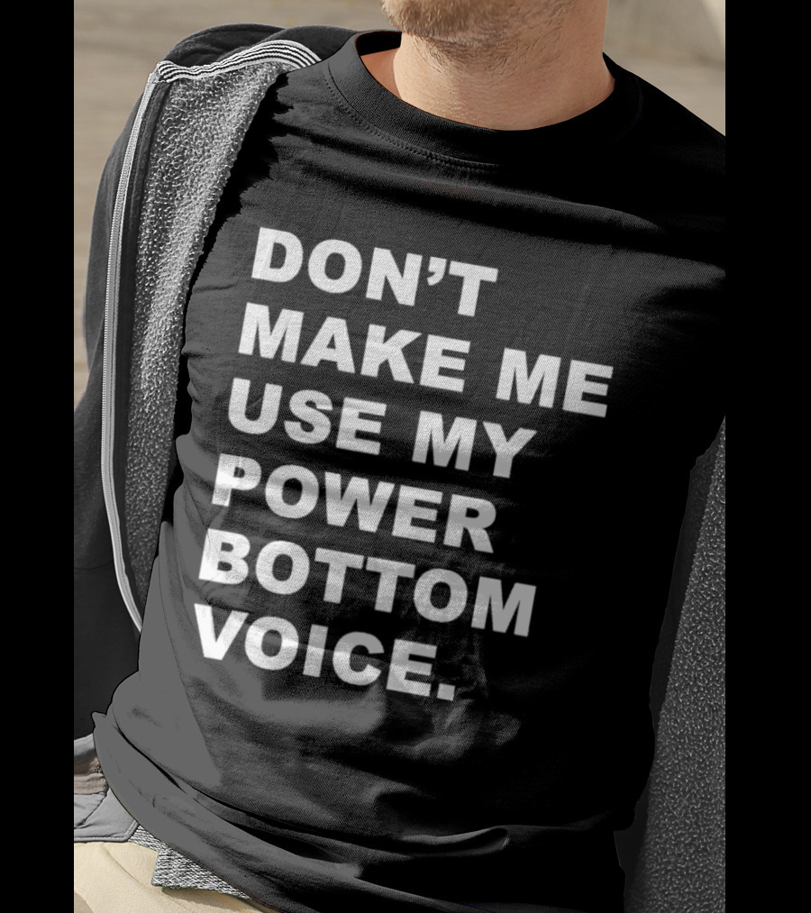 Don’t Make Me Use My Power Bottom Voice T-Shirt