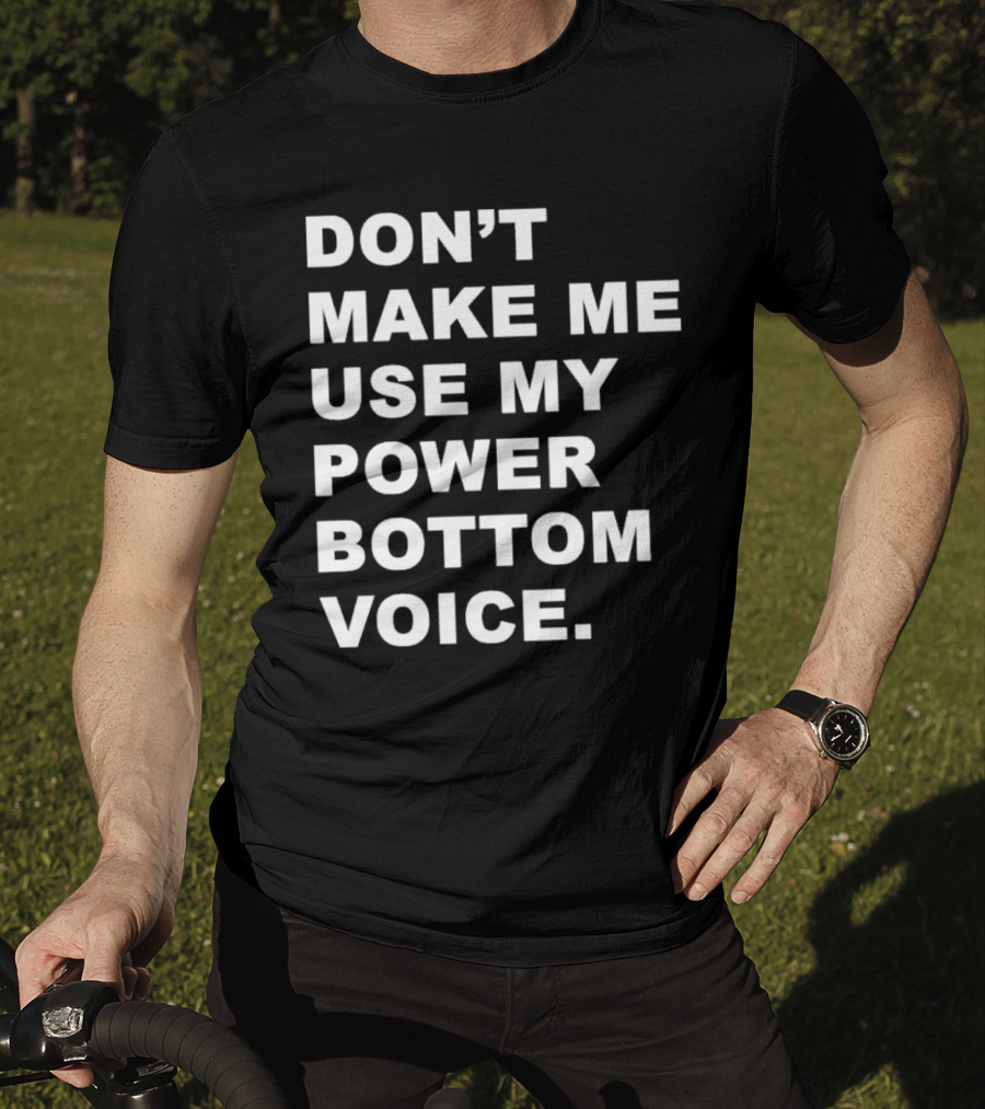 Don’t Make Me Use My Power Bottom Voice T-Shirt