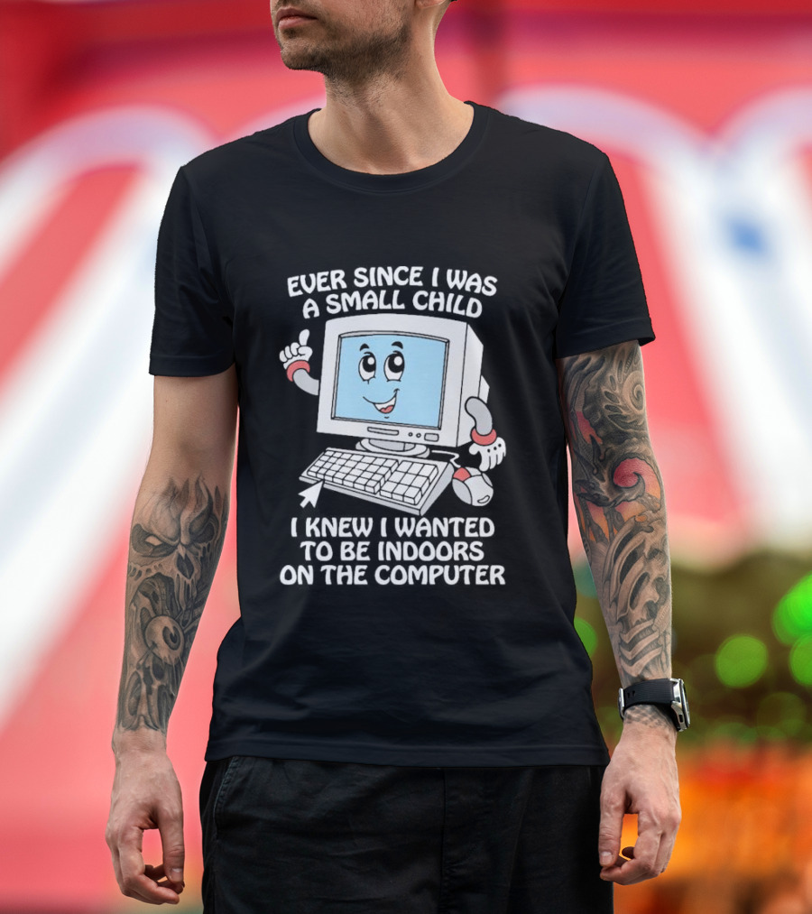 Ever since I was a small child I knew I wanted to be indoors on the computer T-Shirt