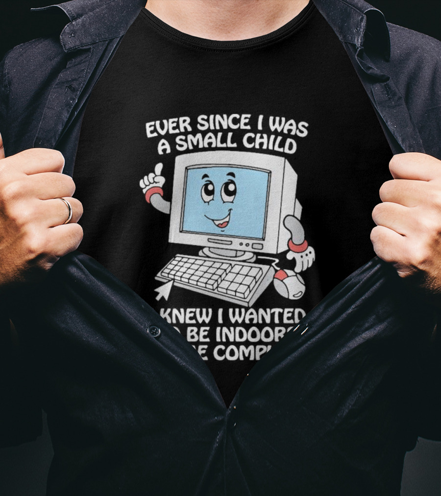 Ever Since I Was A Small Child I Knew I Wanted To Be Indoors On The Computer T-Shirt