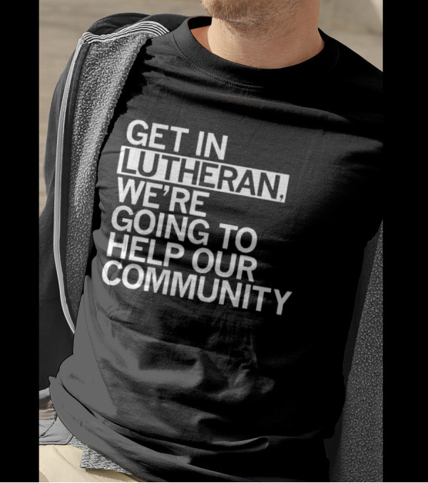 Get In Lutheran We’re Going To Help Our Community T-Shirt