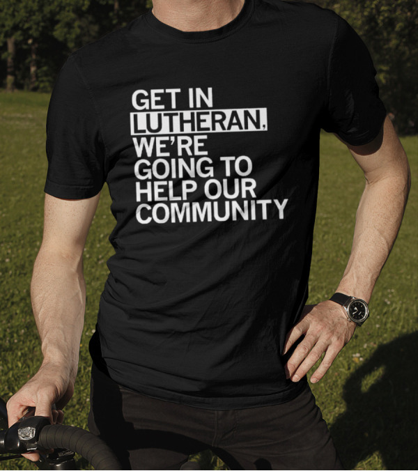 Get In Lutheran We’re Going To Help Our Community T-Shirt