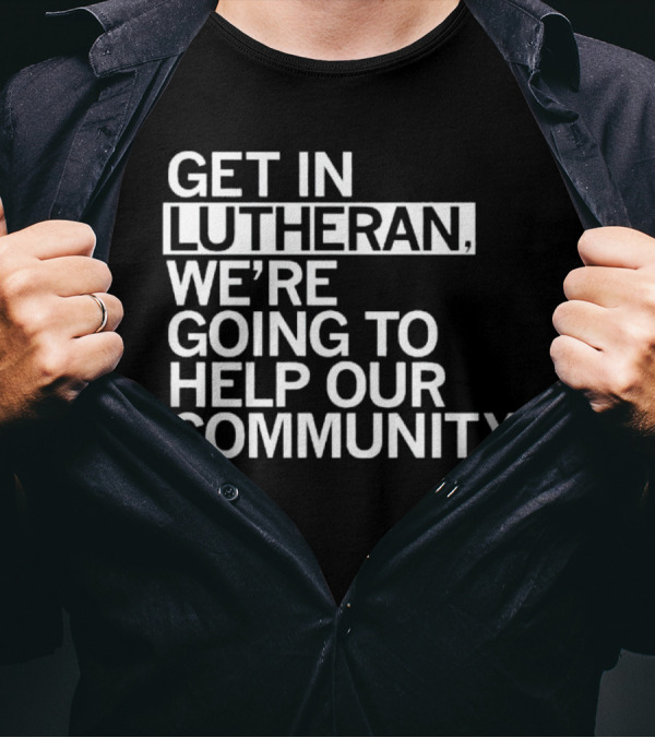 Get In Lutheran We’re Going To Help Our Community T-Shirt