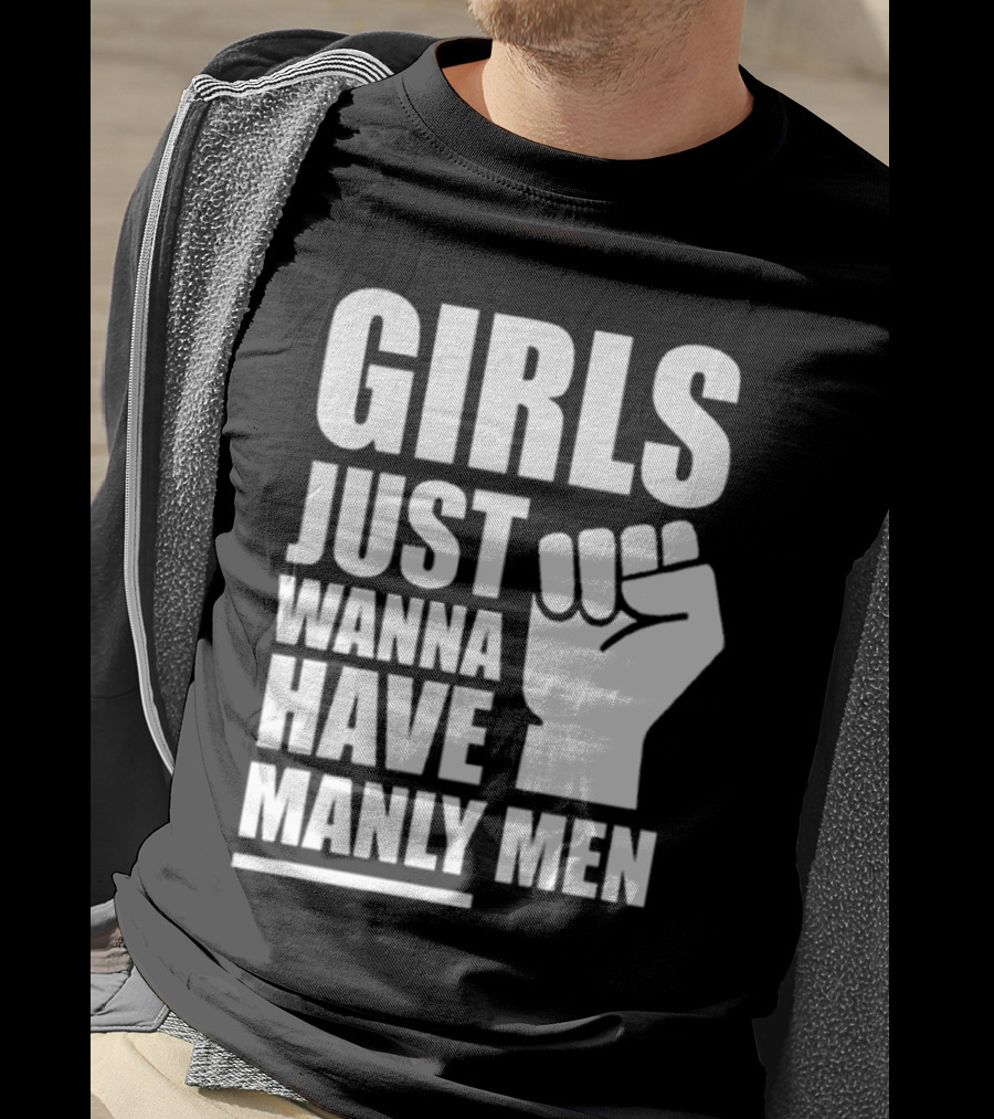 Girls Just Wanna Have Manly Men T-Shirt