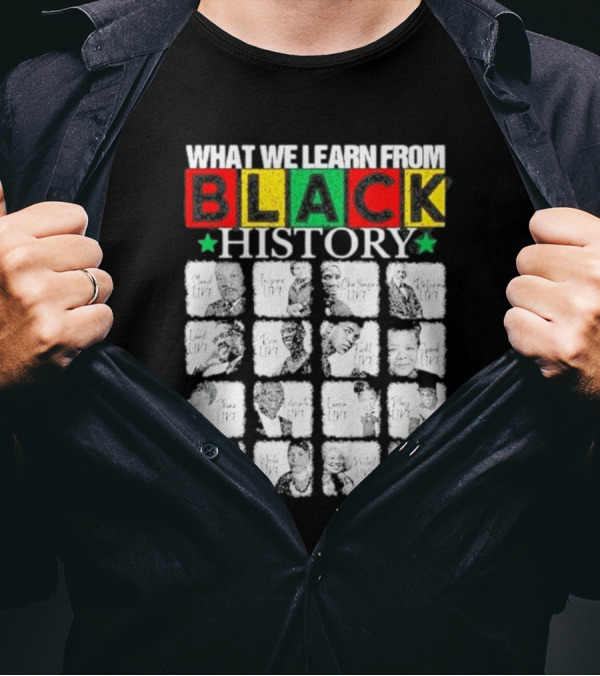 Funny What We Learn From Black History Leaders Black History Month T-Shirt