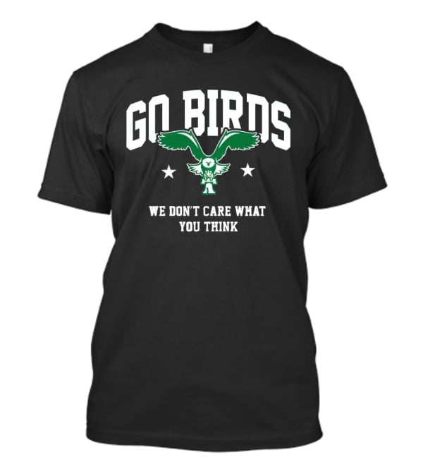 Go Birds We Don’t Care What You Think Philadelphia Eagles Win Washington Commanders T-Shirt