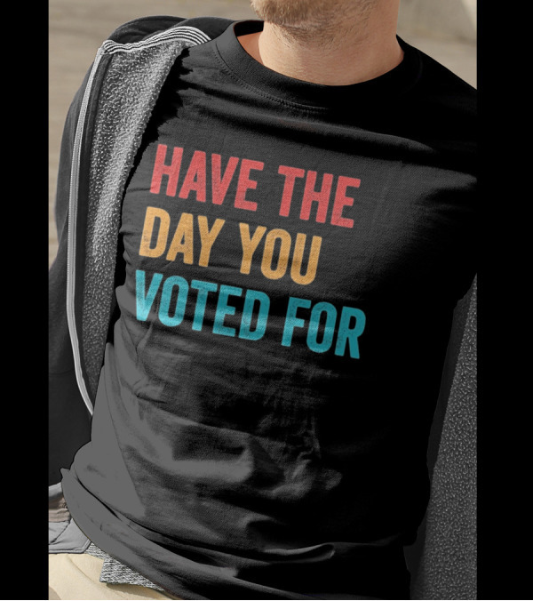 Have The Day You Voted For Retro T-Shirt