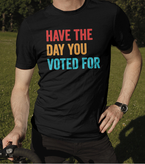 Have The Day You Voted For Retro T-Shirt