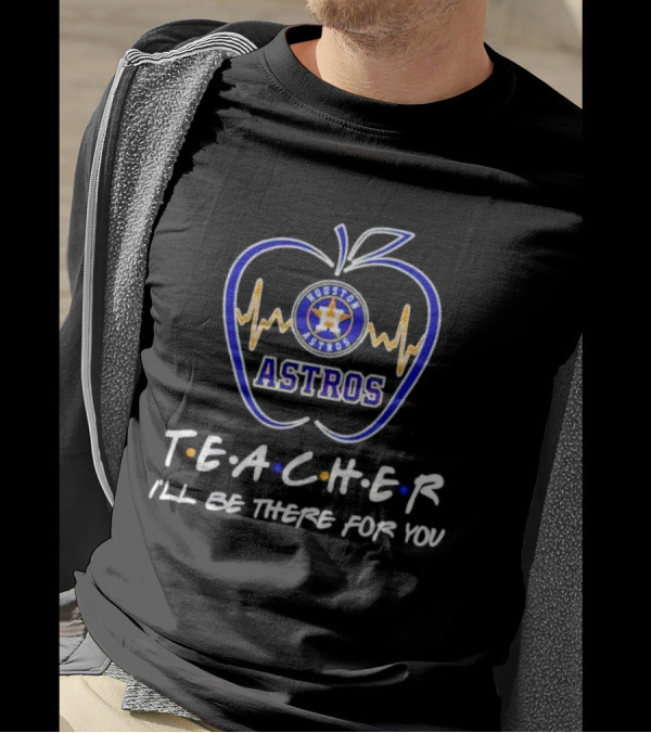 Houston Astros Teach I’ll Be There For You Apple Heartbeat T-Shirt