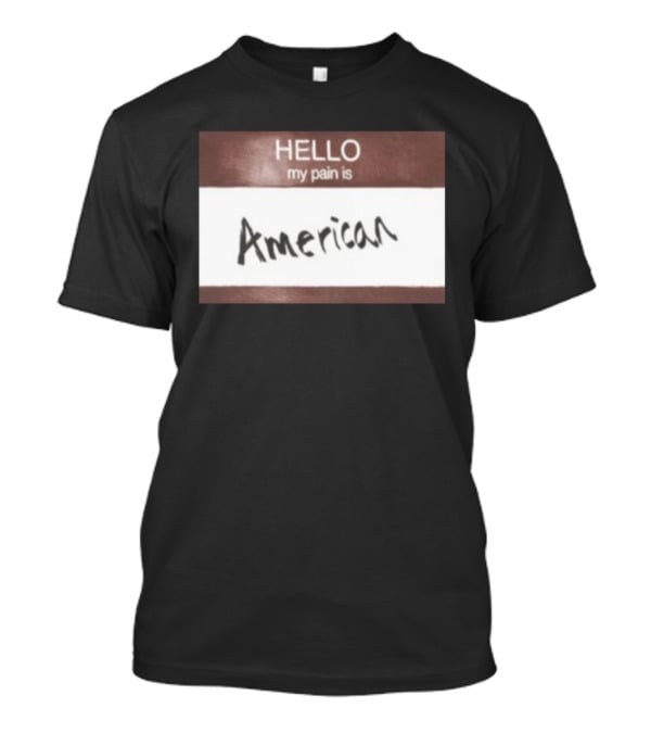 Hello My Pain Is American T-Shirt