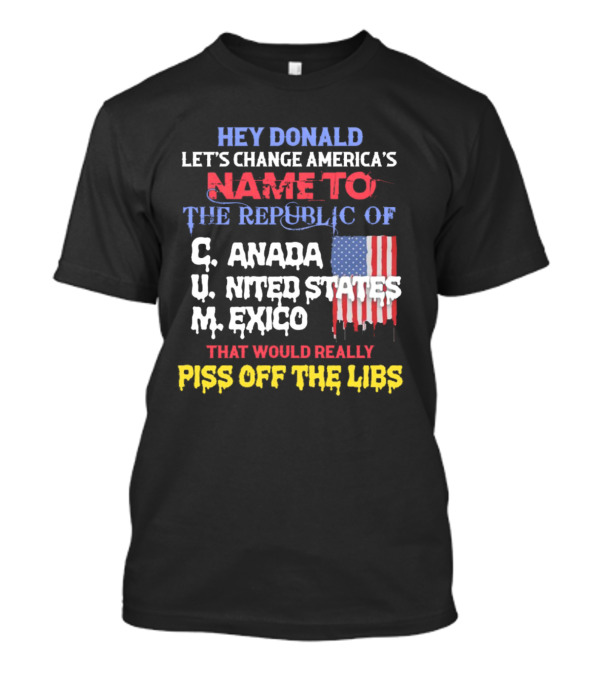 Hey Donald Let’s Change America’s Name To The Republic Of C.u.m That Would Really Piss Off The Libs T-Shirt