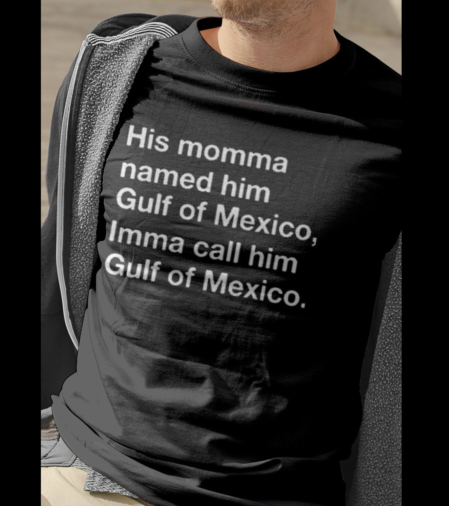 His Momma Named Him Gulf Of Mexico Imma Call Him Gulf Of Mexico T-Shirt