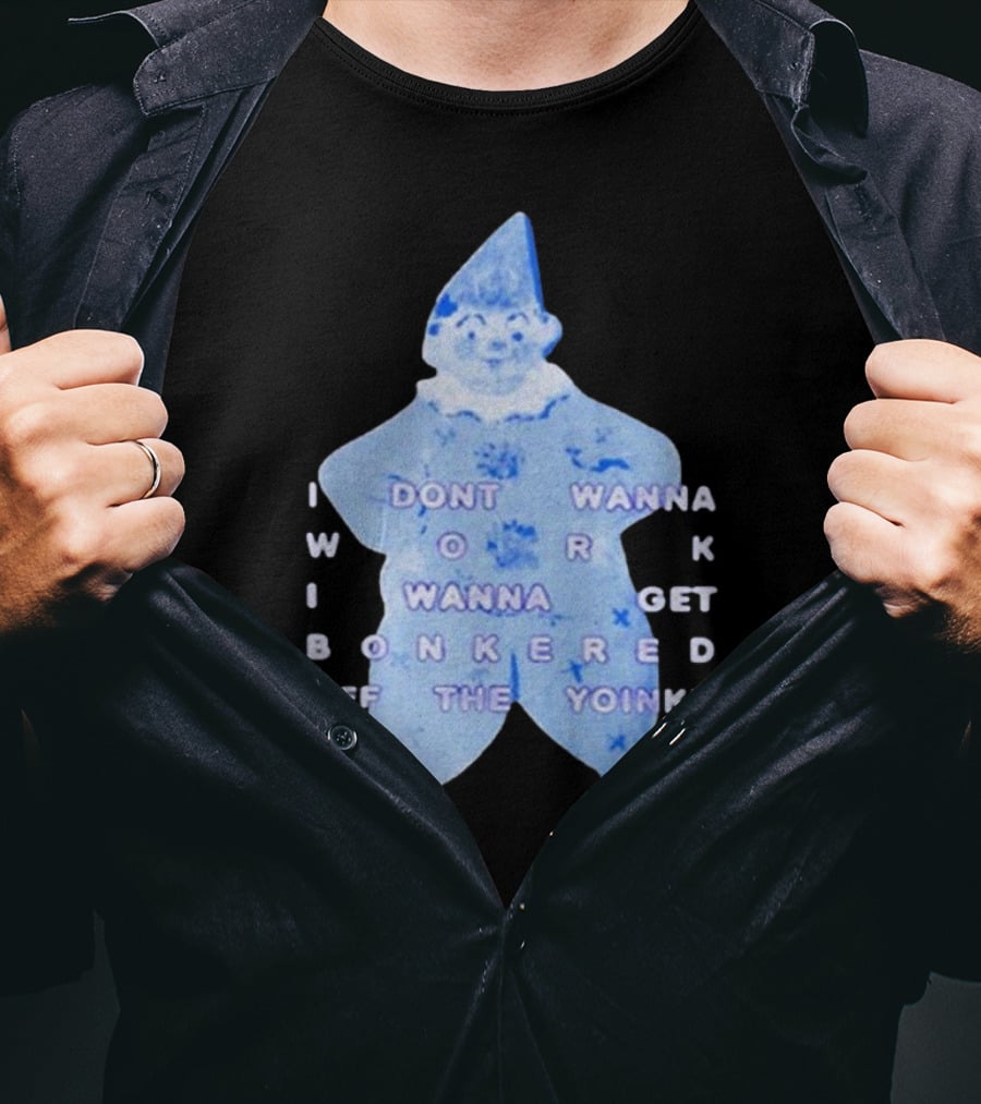 I Dont Wanna Work I Wanna Get Bonkered Off The Yoinky T-Shirt