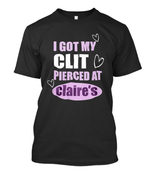 I Got My Clit Pierced At Clarie’s T-Shirt