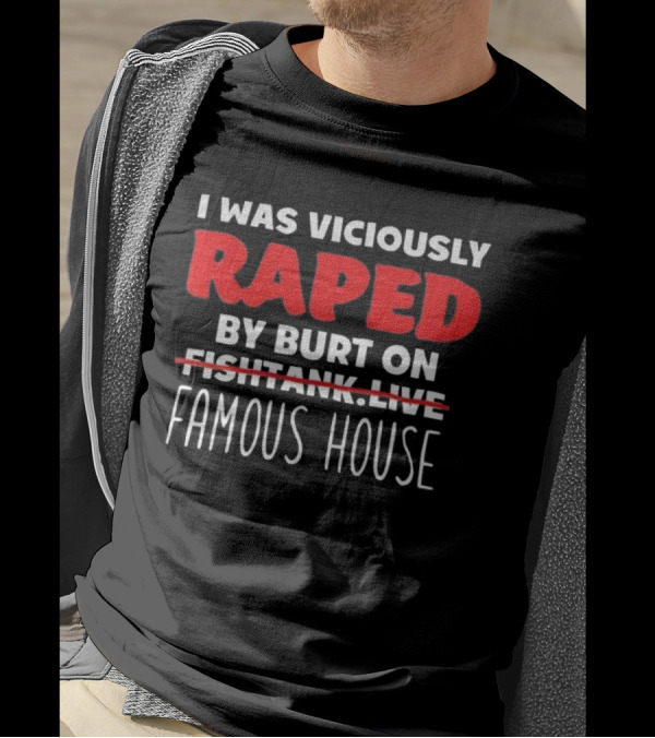 I Was Viciously Raped By Burt On Famous House T-Shirt