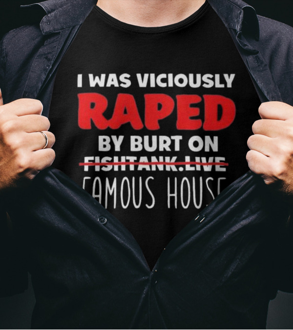 I Was Viciously Raped By Burt On Famous House T-Shirt