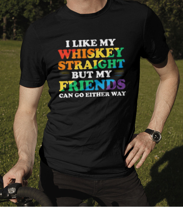 I Like My Whiskey Straight But My Friends Can Go Either Way T-Shirt
