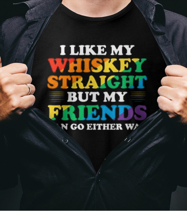 I Like My Whiskey Straight But My Friends Can Go Either Way T-Shirt