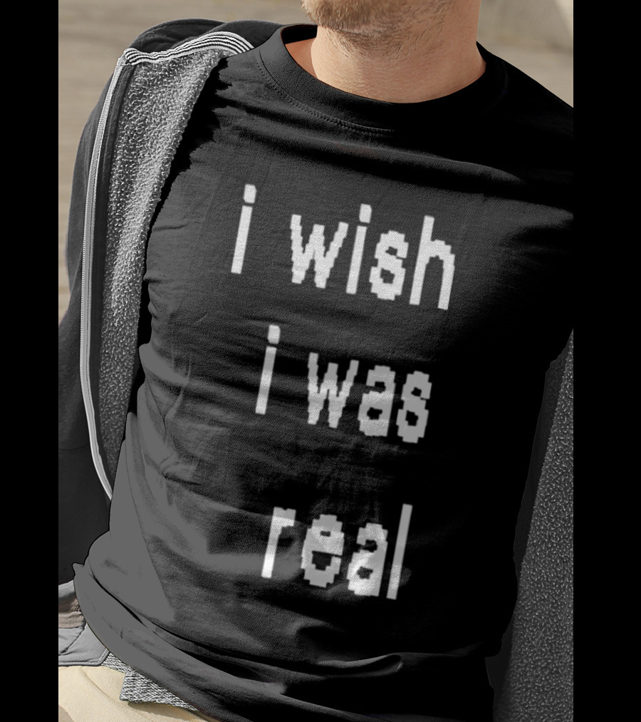 I Wish I Was Real T-Shirt
