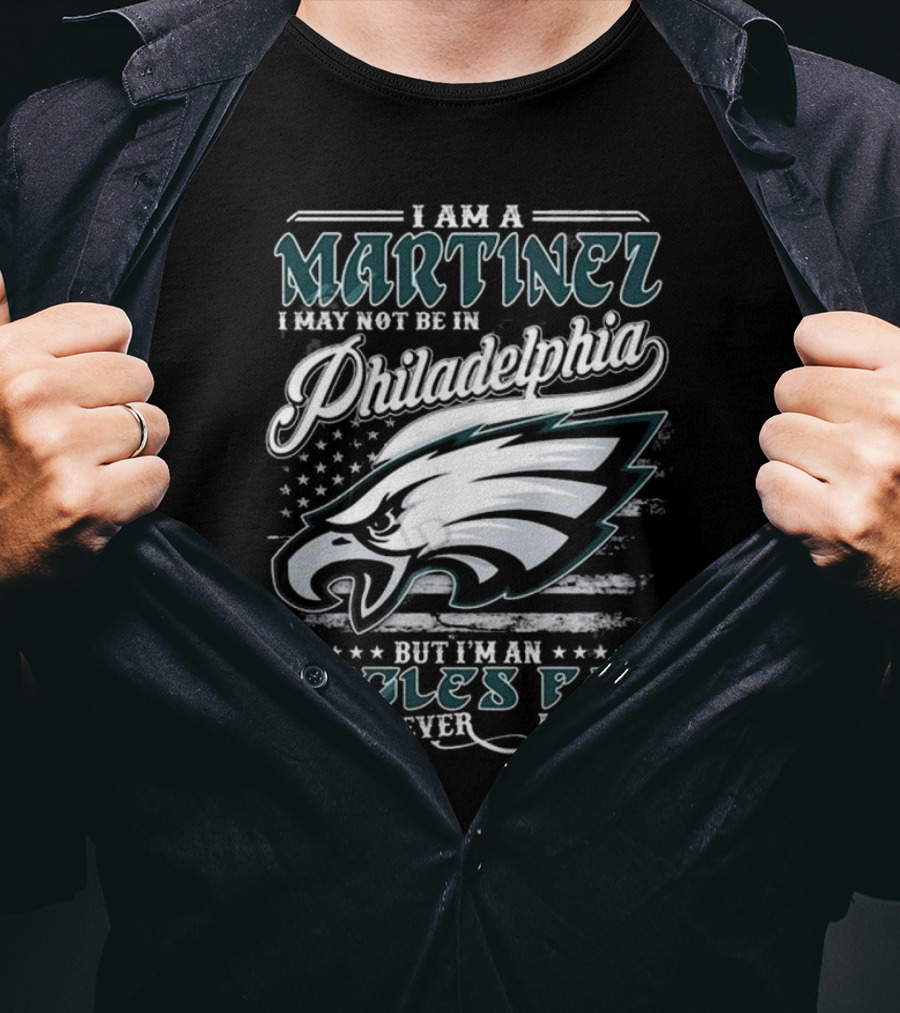 I Am A Martinez I May Not Be In Philadelphia Eagles, But I’m An Eagles Fan Wherever I Am T-Shirt