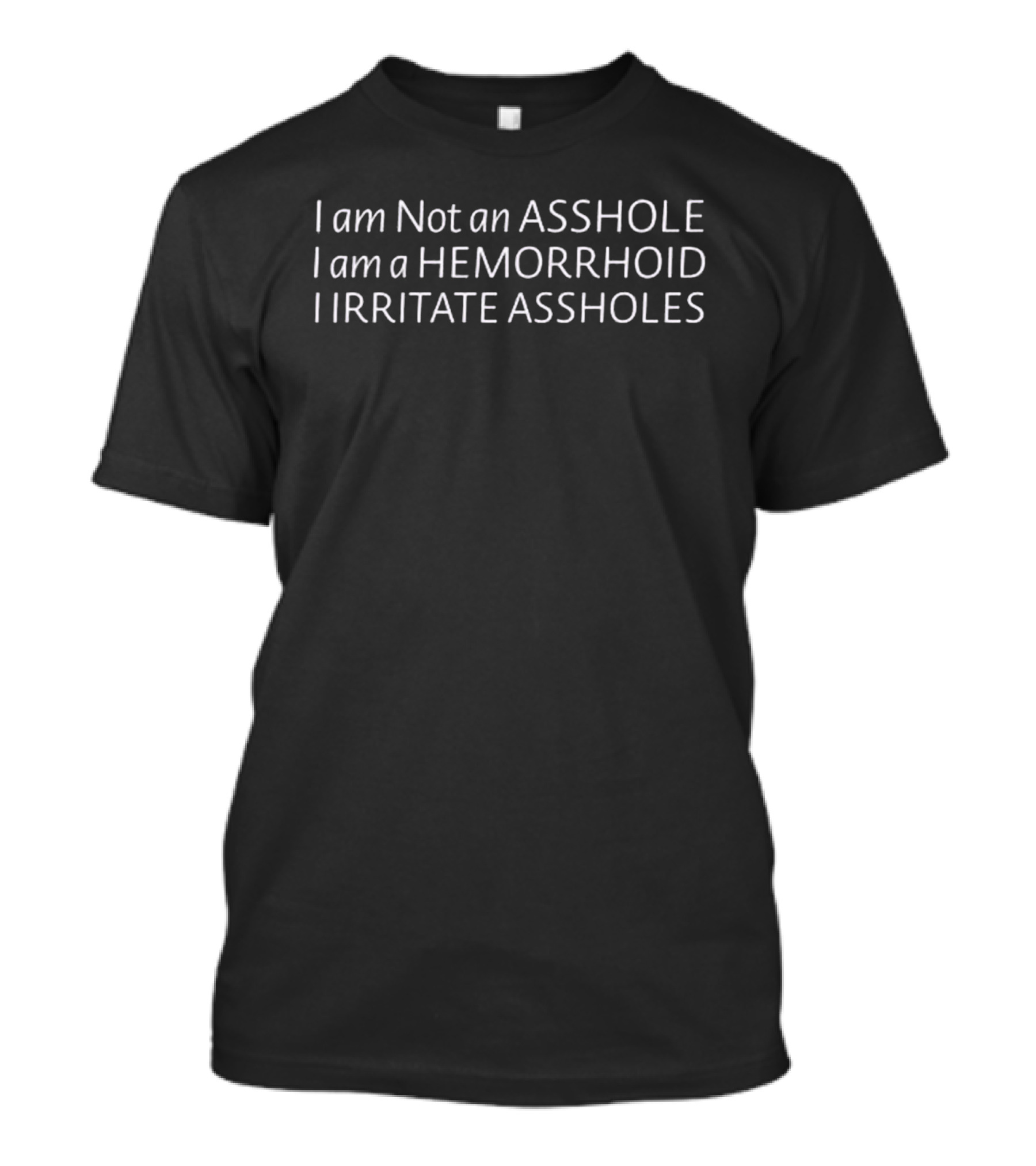 I Am Not An Asshole I Am A Hemorrhoid I Irritate Assholes T-Shirt