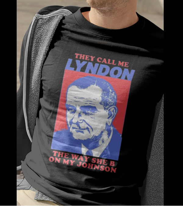 I Must Be Lyndon The Way She B On My Johnson T-Shirt