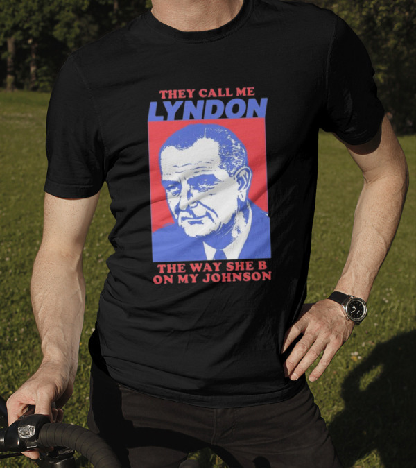 I Must Be Lyndon The Way She B On My Johnson T-Shirt