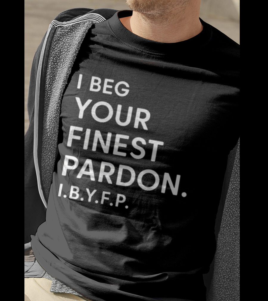 I Beg Your Finest Pardon I.B.Y.F.P T-Shirt