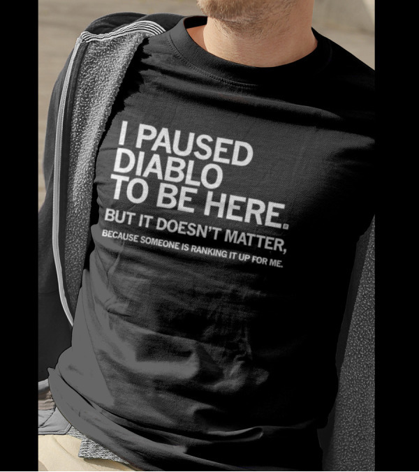 I Paused Diablo To Be Here But It’s Doesn’t Matter T-Shirt