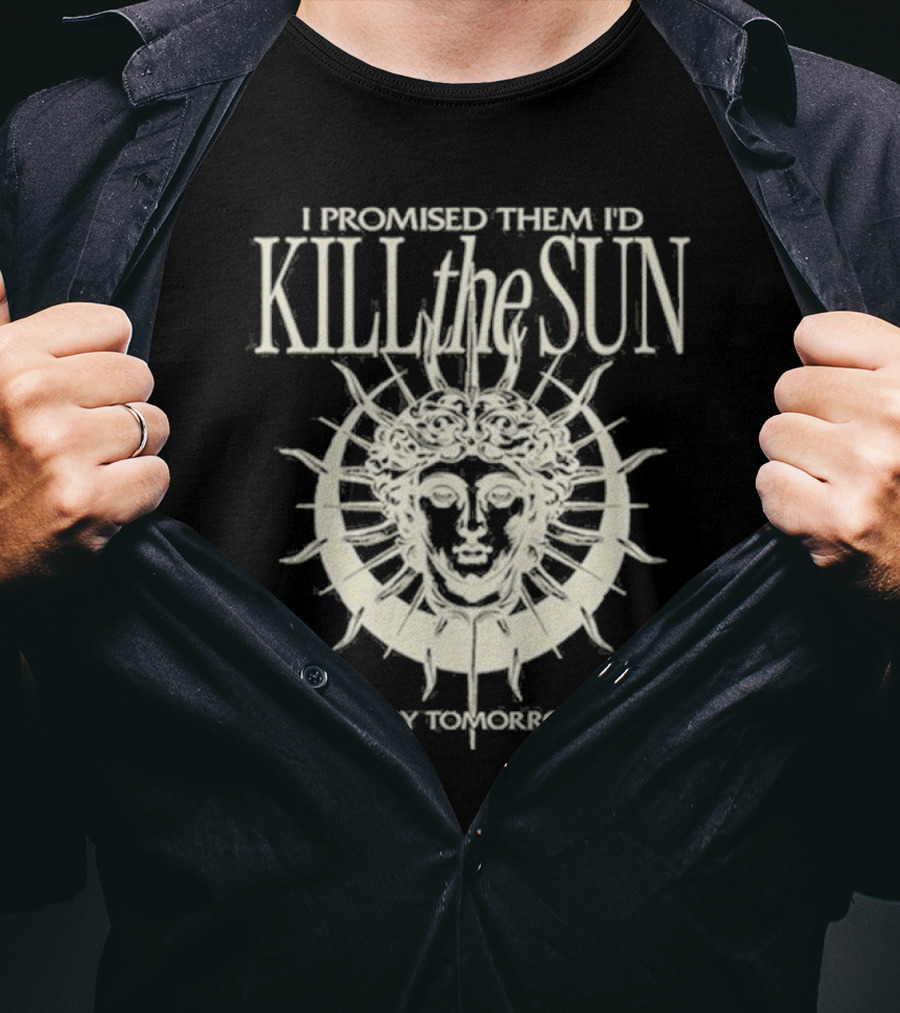 I Promised Them I’d Kill The Sun T-Shirt