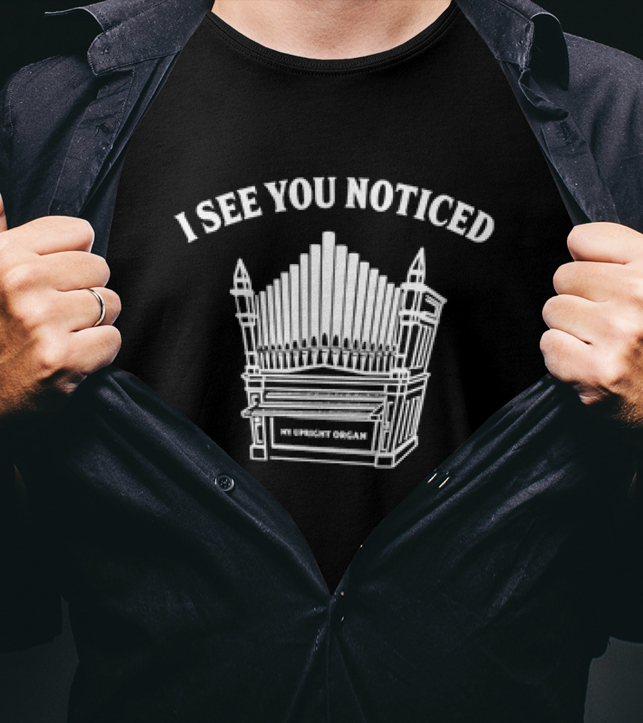 I See You Noticed My Upright Organ T-Shirt
