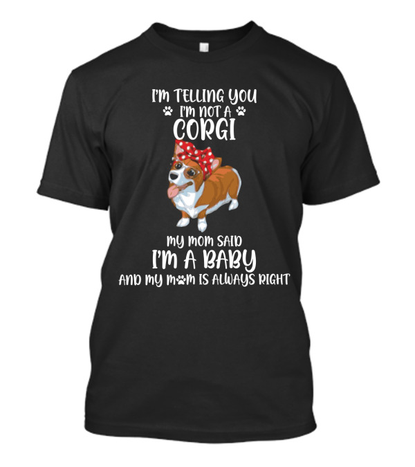 I'm Telling You I'm Not A Corgi My Mom Said I'm A Baby And My Mom Is Always Right T-Shirt