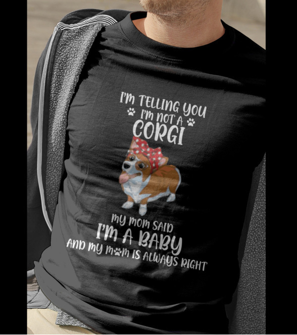 I'm Telling You I'm Not A Corgi My Mom Said I'm A Baby And My Mom Is Always Right T-Shirt