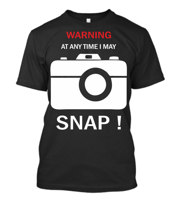 Warning At Any Time I May Snap Camera T-Shirt