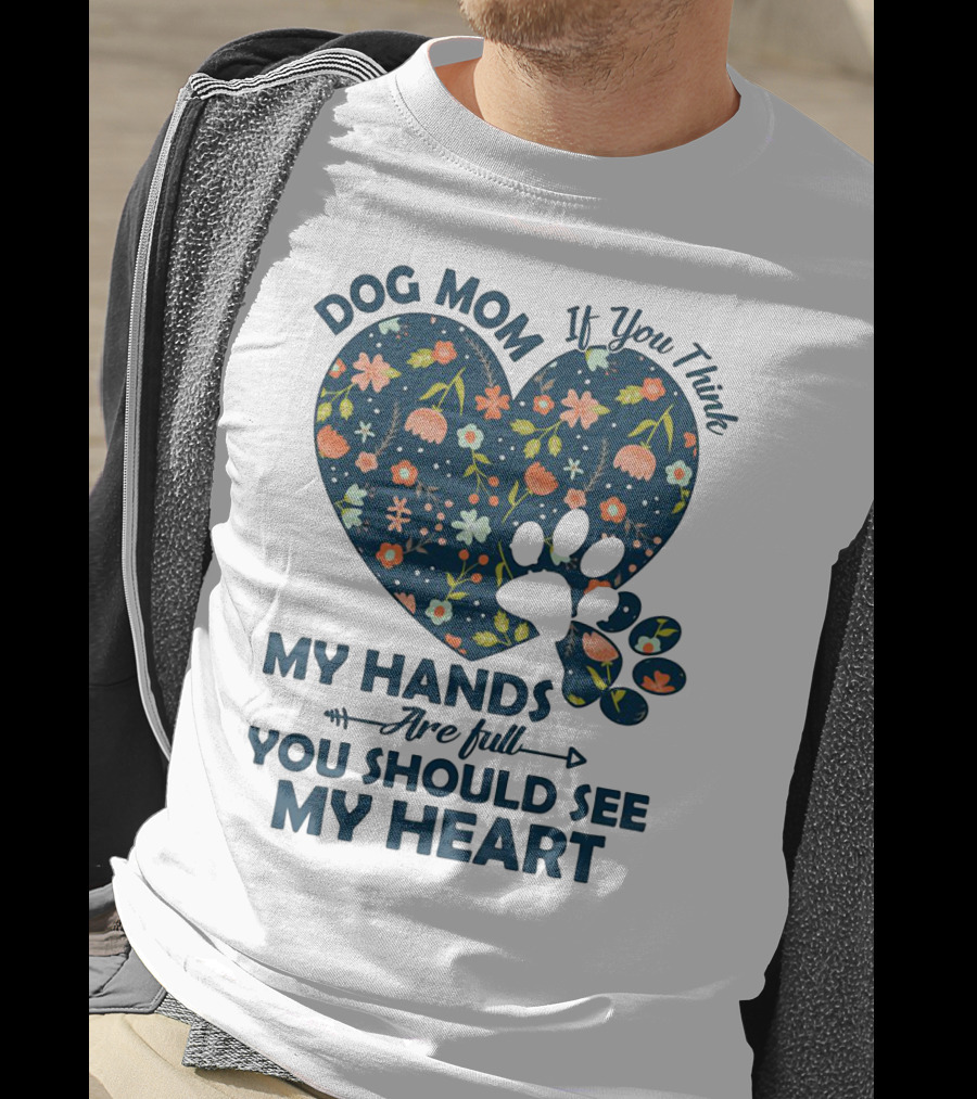 Dog Mom If You Think My Hands Are Full You Should See My Heart Floral Paw Heart T-Shirt