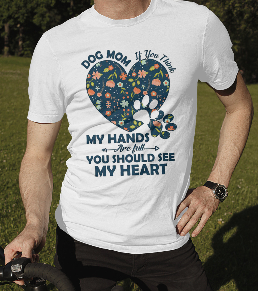 Dog Mom If You Think My Hands Are Full You Should See My Heart Floral Paw Heart T-Shirt