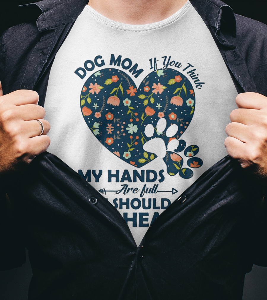 Dog Mom If You Think My Hands Are Full You Should See My Heart Floral Paw Heart T-Shirt