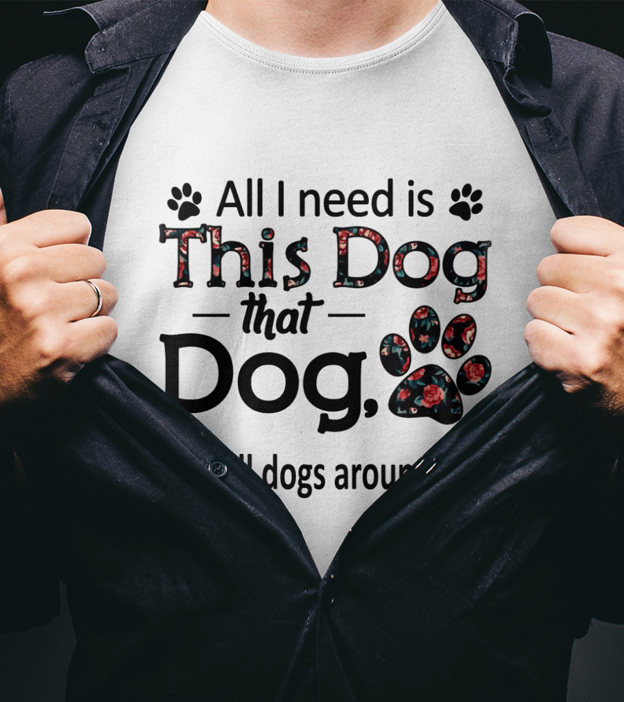 All I Need Is This Dog That Dog And All Dogs Around Paw Prints T-Shirt